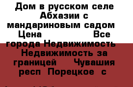 Дом в русском селе Абхазии с мандариновым садом › Цена ­ 1 000 000 - Все города Недвижимость » Недвижимость за границей   . Чувашия респ.,Порецкое. с.